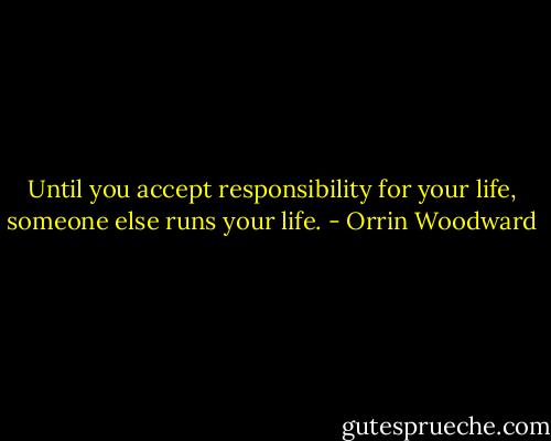 Until you accept responsibility for your life, someone else runs your life. - Orrin Woodward