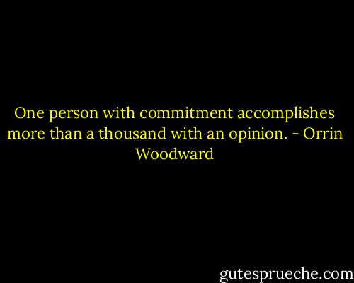 One person with commitment accomplishes more than a thousand with an opinion. - Orrin Woodward