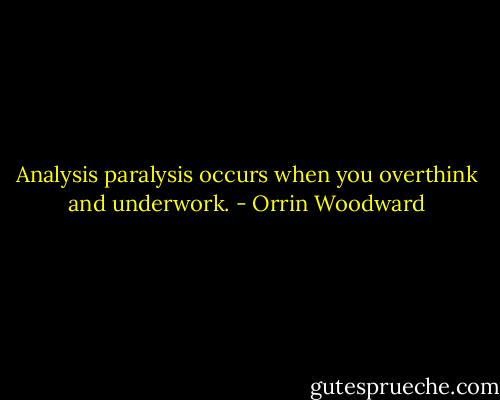 Analysis paralysis occurs when you overthink and underwork. - Orrin Woodward