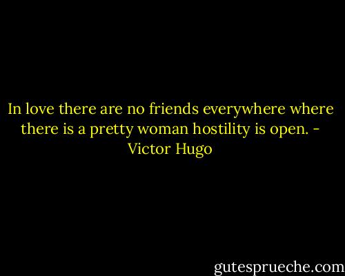 In love there are no friends everywhere where there is a pretty woman hostility is open. - Victor Hugo