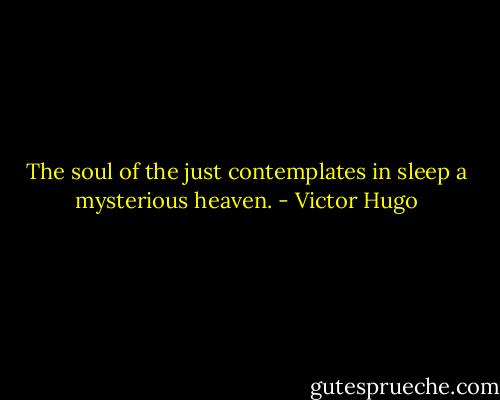 The soul of the just contemplates in sleep a mysterious heaven. - Victor Hugo