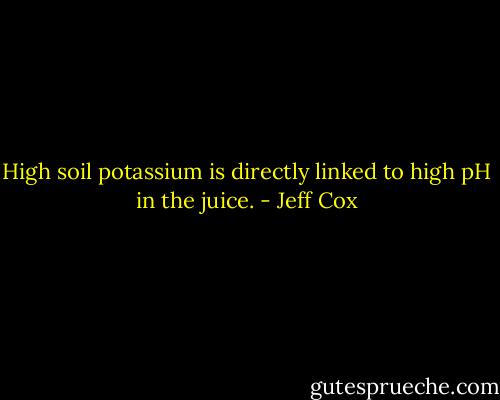 High soil potassium is directly linked to high pH in the juice. - Jeff Cox