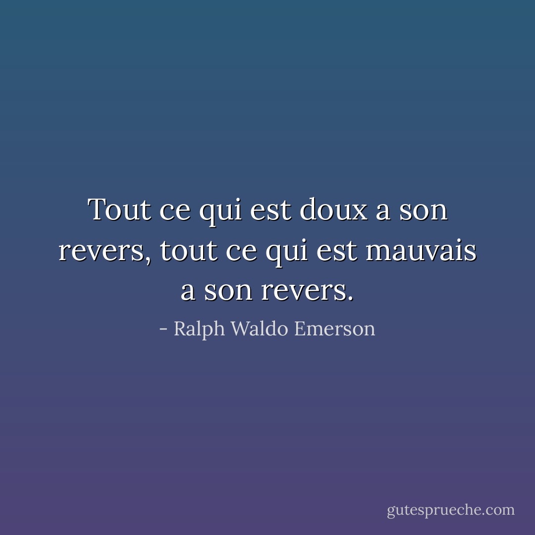 Tout ce qui est doux a son revers, tout ce qui est mauvais a son revers. - Ralph Waldo Emerson