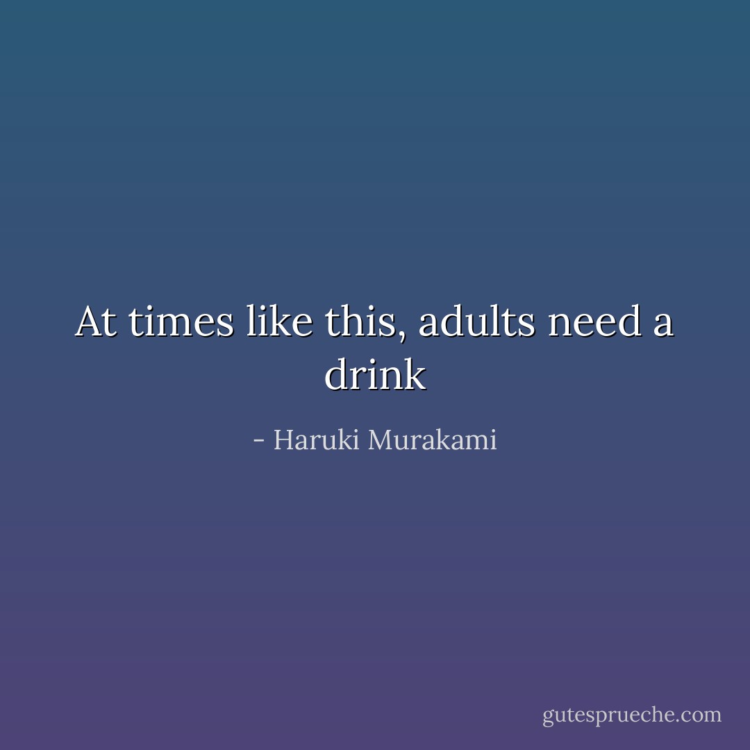 At times like this, adults need a drink - Haruki Murakami