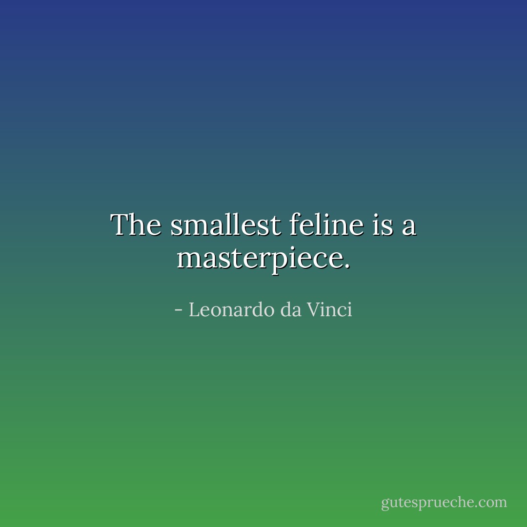 The smallest feline is a masterpiece. - Leonardo da Vinci