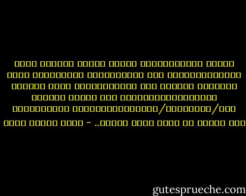 وعرفت سَلمَى،أنها الآنَ تأخذُ مكانها علَى خَارِطَة،أخرى غير الخَارِطَة الشّخصيّة التي نشرَهَا عاصِمُ بين يديها،خارطة تمتد خطوطها وانحناءاتها،وتمتد لكي تحتضن العالم كله/والعقيدة/والإنسان،وإننها الآن،أقربُ إلى اللهِ من أيِّ وقتٍ مَضَى.. - عماد الدين خليل