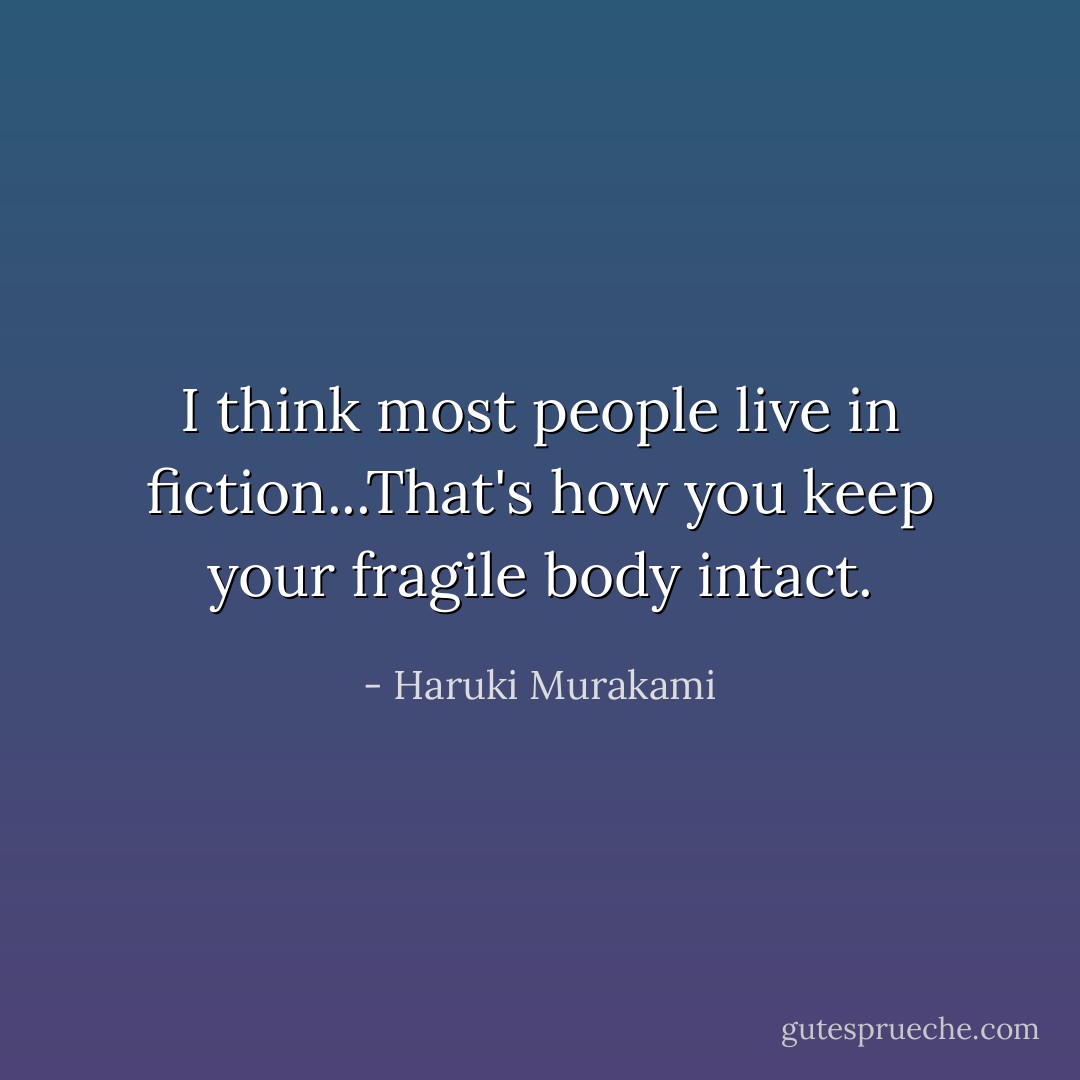 I think most people live in fiction...That's how you keep your fragile body intact. - Haruki Murakami