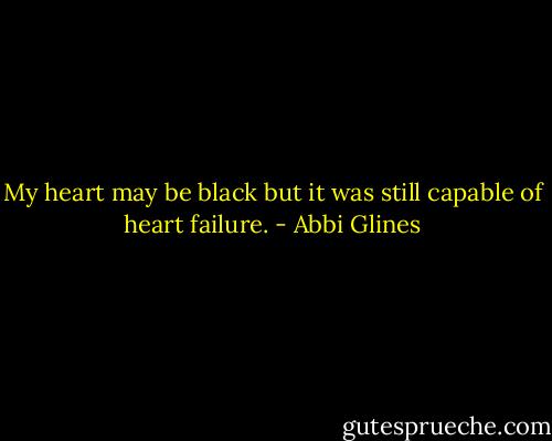 My heart may be black but it was still capable of heart failure. - Abbi Glines
