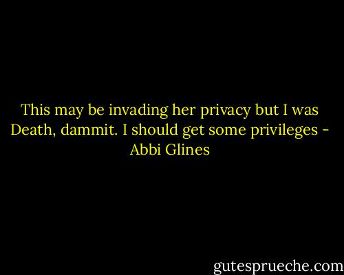 This may be invading her privacy but I was Death, dammit. I should get some privileges - Abbi Glines