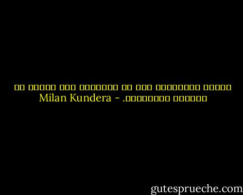 تختفي الذكريات إذا لم تُستحضر مرة وأخرى في أحاديث الأصدقاء. - Milan Kundera