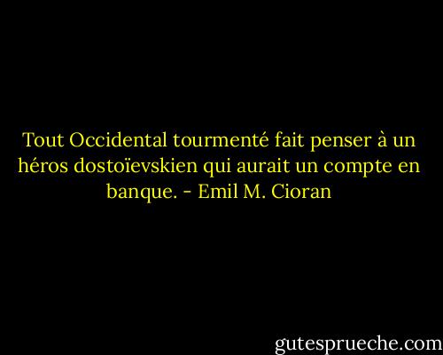 Tout Occidental tourmenté fait penser à un héros dostoïevskien qui aurait un compte en banque. - Emil M. Cioran