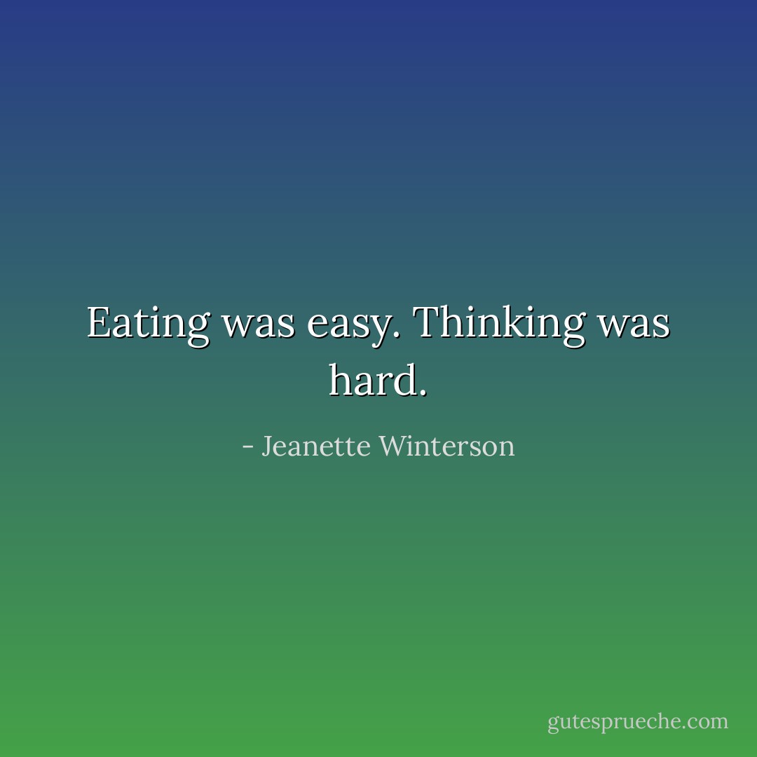 Eating was easy. Thinking was hard. - Jeanette Winterson
