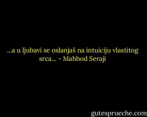 ...a u ljubavi se oslanjaš na intuiciju vlastitog srca... - Mahbod Seraji