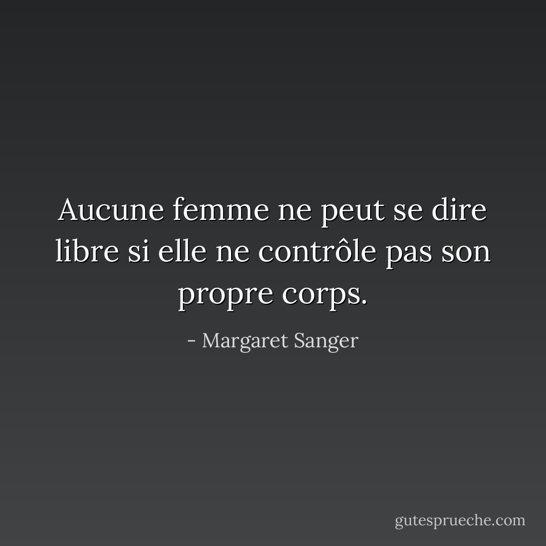 Aucune femme ne peut se dire libre si elle ne contrôle pas son propre corps. - Margaret Sanger