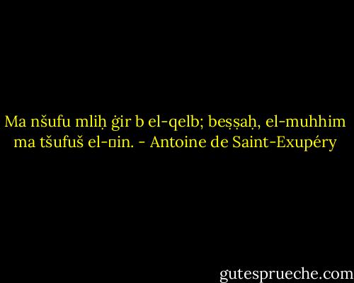 Ma nšufu mliḥ ġir b el-qelb; beṣṣaḥ, el-muhhim ma tšufuš el-ɛin. - Antoine de Saint-Exupéry