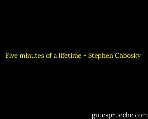 Five minutes of a lifetime - Stephen Chbosky