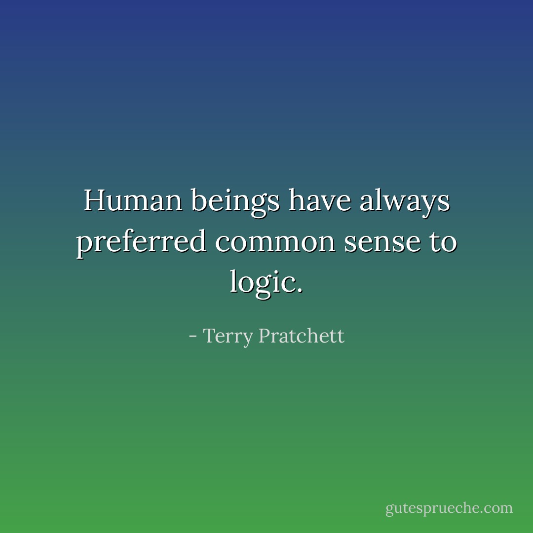 Human beings have always preferred common sense to logic. - Terry Pratchett
