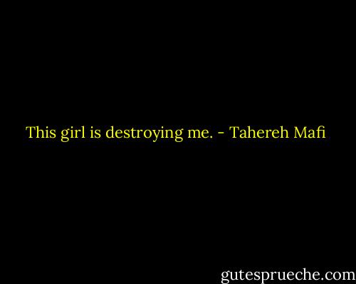 This girl is destroying me. - Tahereh Mafi