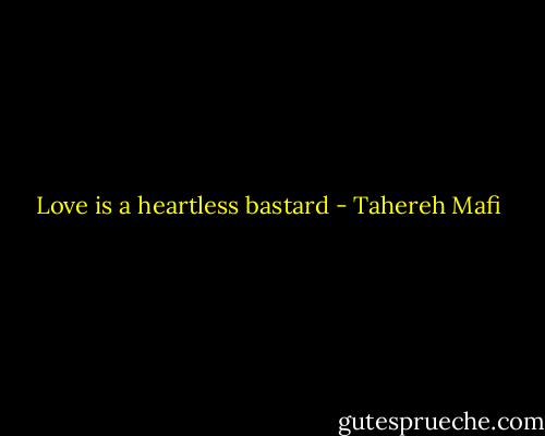 Love is a heartless bastard - Tahereh Mafi
