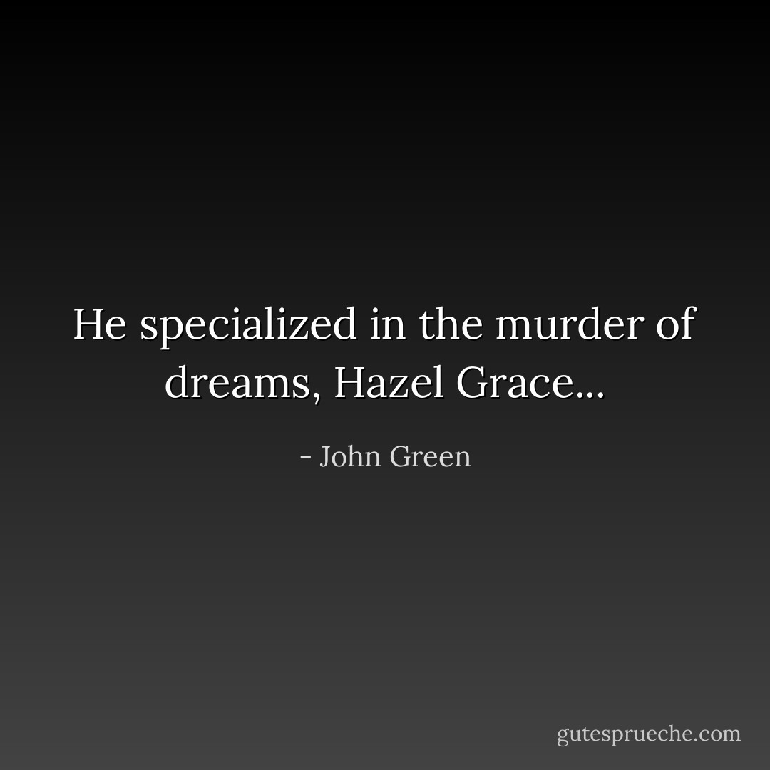 He specialized in the murder of dreams, Hazel Grace... - John Green