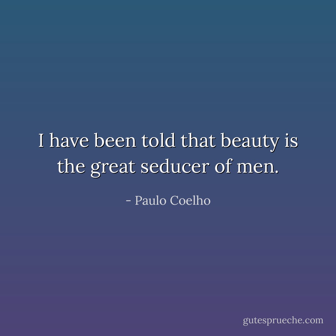 I have been told that beauty is the great seducer of men. - Paulo Coelho