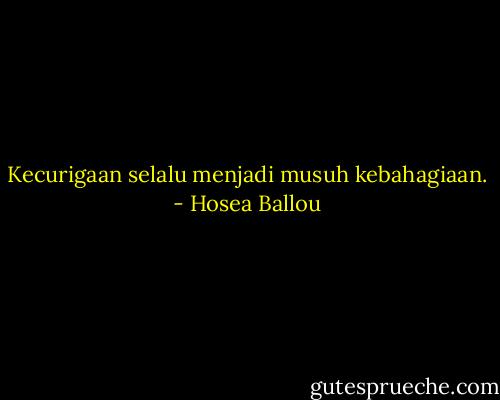 Kecurigaan selalu menjadi musuh kebahagiaan. - Hosea Ballou