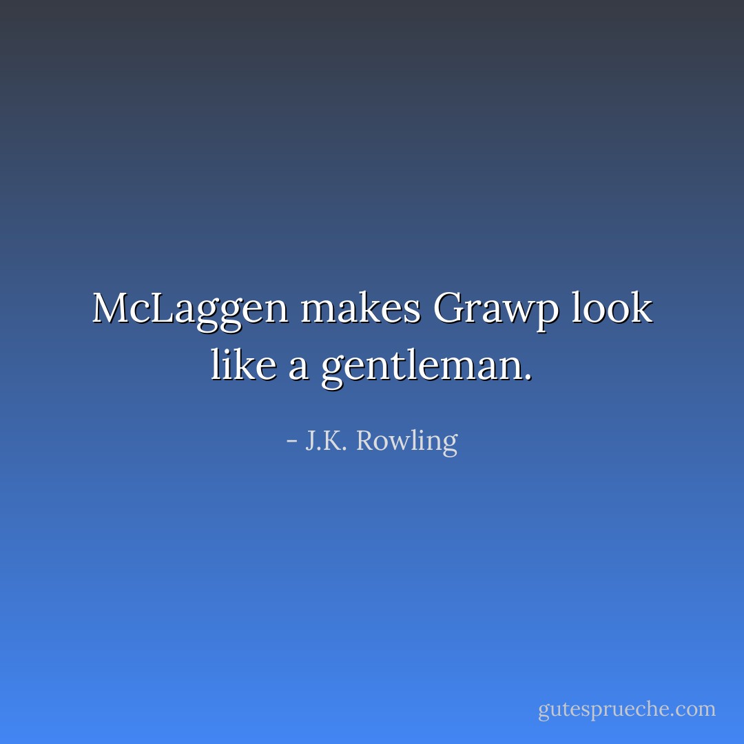 McLaggen makes Grawp look like a gentleman. - J.K. Rowling