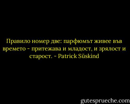 Правило номер две: парфюмът живее във времето - притежава и младост, и зрялост и старост. - Patrick Süskind