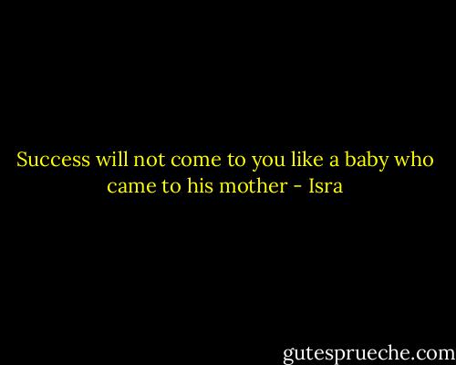Success will not come to you like a baby who came to his mother - Isra