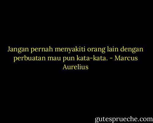 Jangan pernah menyakiti orang lain dengan perbuatan mau pun kata-kata. - Marcus Aurelius