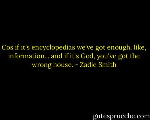 Cos if it's encyclopedias we've got enough, like, information... and if it's God, you've got the wrong house. - Zadie Smith