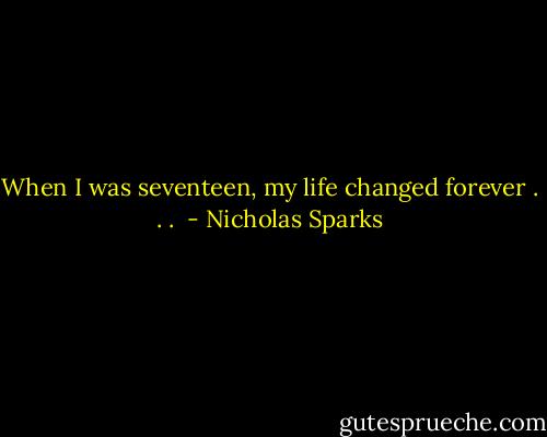 When I was seventeen, my life changed forever . . .  - Nicholas Sparks