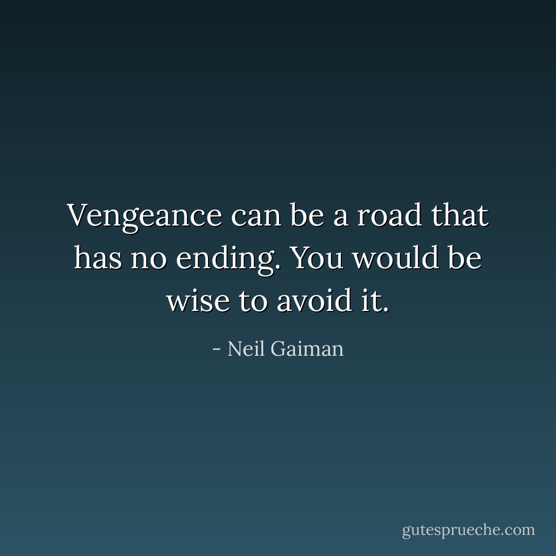 Vengeance can be a road that has no ending. You would be wise to avoid it. - Neil Gaiman