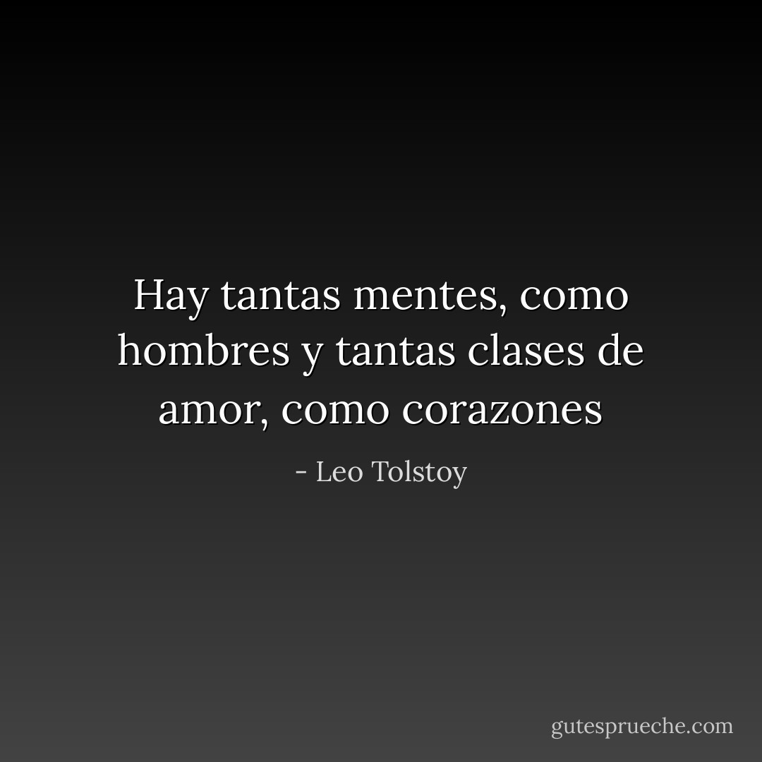 Hay tantas mentes, como hombres y tantas clases de amor, como corazones - Leo Tolstoy