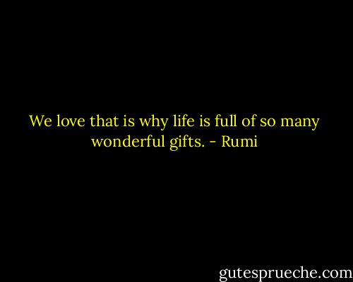We love that is why life is full of so many wonderful gifts. - Rumi