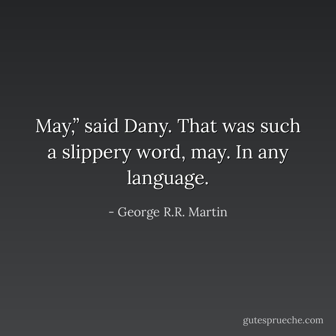 May,” said Dany. That was such a slippery word, may. In any language. - George R.R. Martin