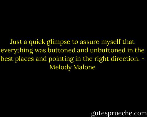 Just a quick glimpse to assure myself that everything was buttoned and unbuttoned in the best places and pointing in the right direction. - Melody Malone