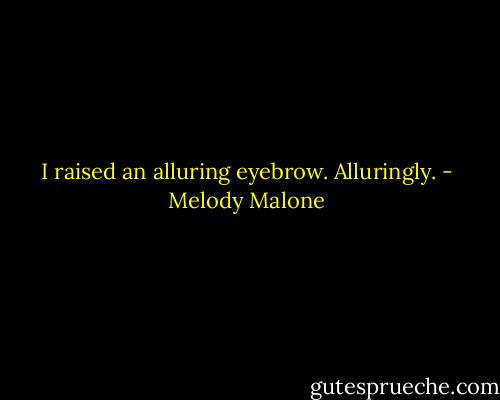 I raised an alluring eyebrow. Alluringly. - Melody Malone