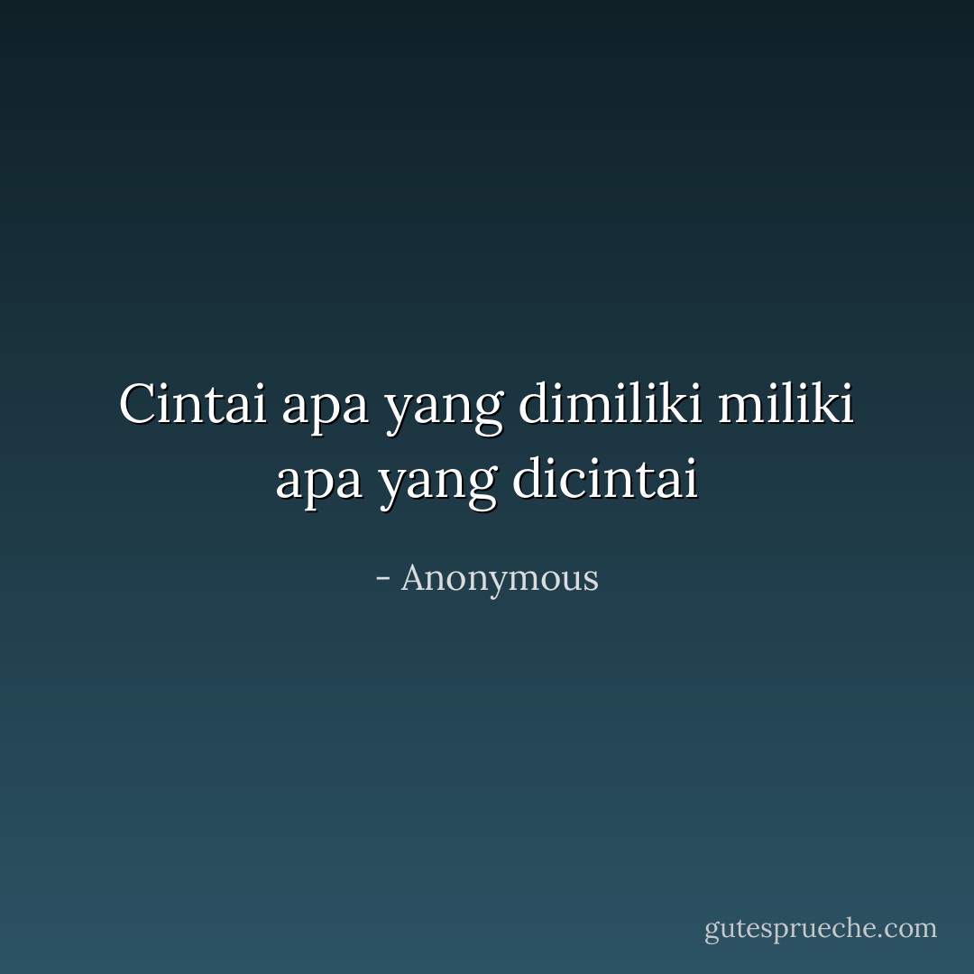 Cintai apa yang dimiliki<br />miliki apa yang dicintai - Anonymous