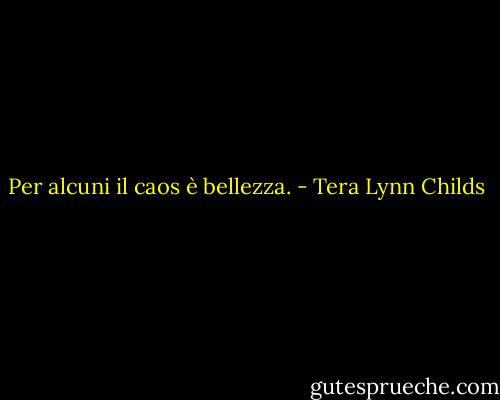 Per alcuni il caos è bellezza. - Tera Lynn Childs
