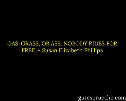 GAS, GRASS, OR ASS. NOBODY RIDES FOR FREE. - Susan Elizabeth Phillips