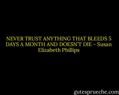 NEVER TRUST ANYTHING THAT BLEEDS 5 DAYS A MONTH AND<br />DOESN’T DIE - Susan Elizabeth Phillips