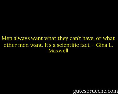 Men always want what they can’t have, or what other men want. It’s a scientific fact. - Gina L. Maxwell