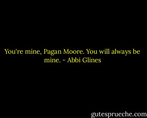 You're mine, Pagan Moore. You will always be mine. - Abbi Glines