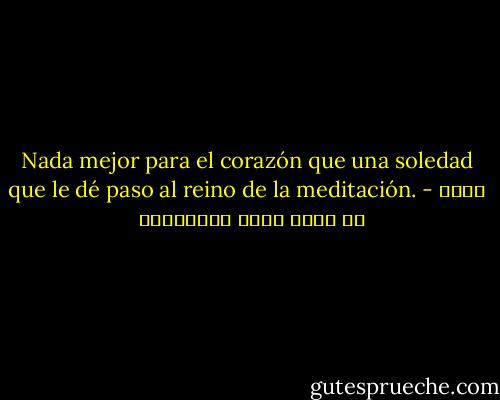 Nada mejor para el corazón que una soledad que le dé paso al reino de la meditación. - أحمد بن عطاء الله السكندري