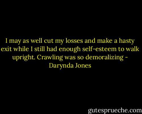 I may as well cut my losses and make a hasty exit while I still had enough self-esteem to walk upright. Crawling was so demoralizing - Darynda Jones