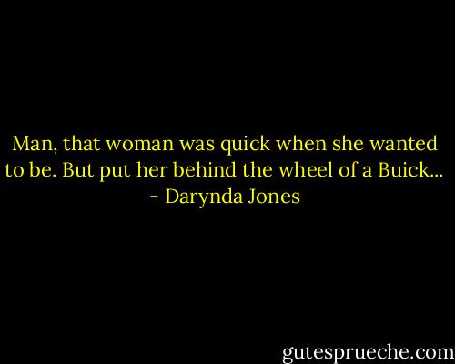 Man, that woman was quick when she wanted to be. But put her behind the wheel of a Buick... - Darynda Jones