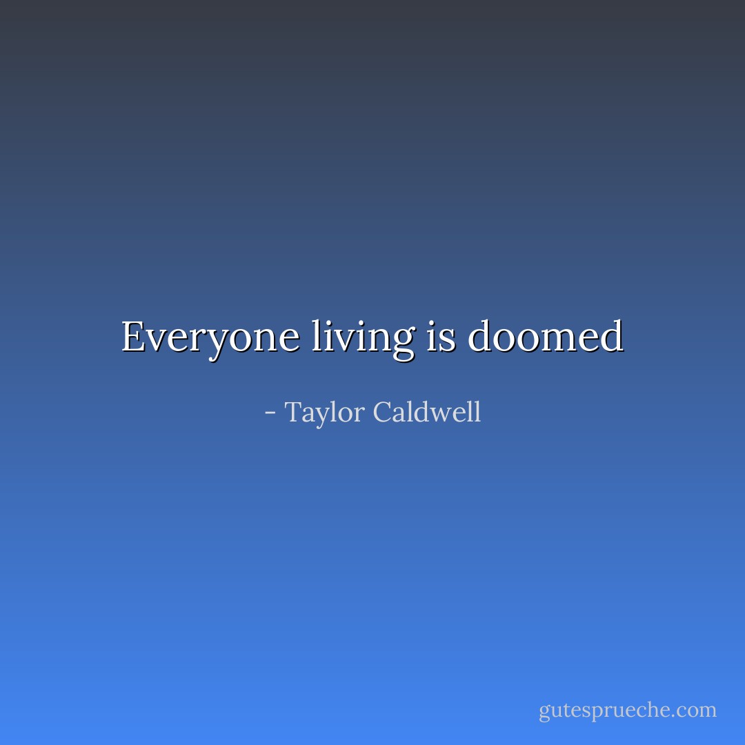 Everyone living is doomed - Taylor Caldwell