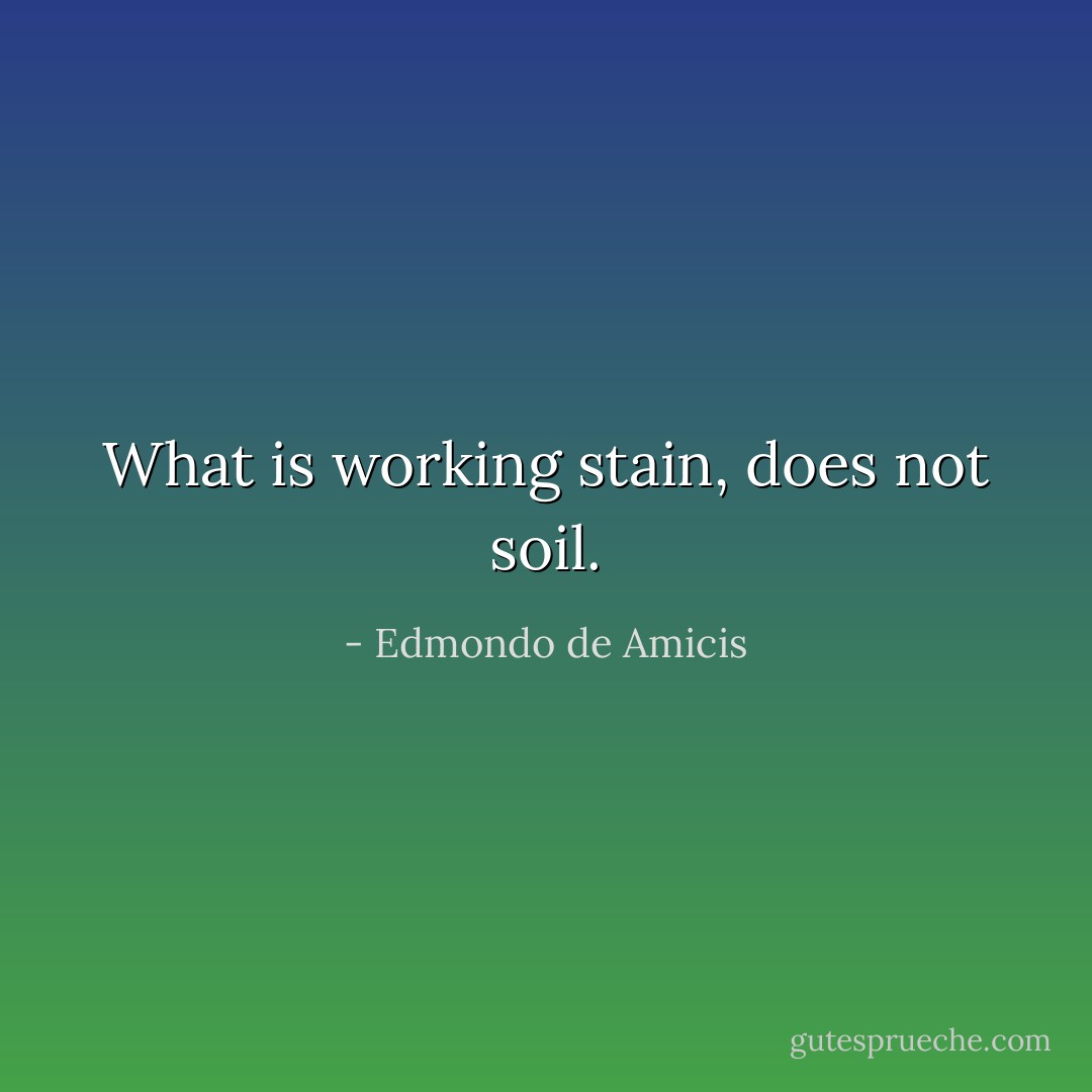 What is working stain, does not soil. - Edmondo de Amicis