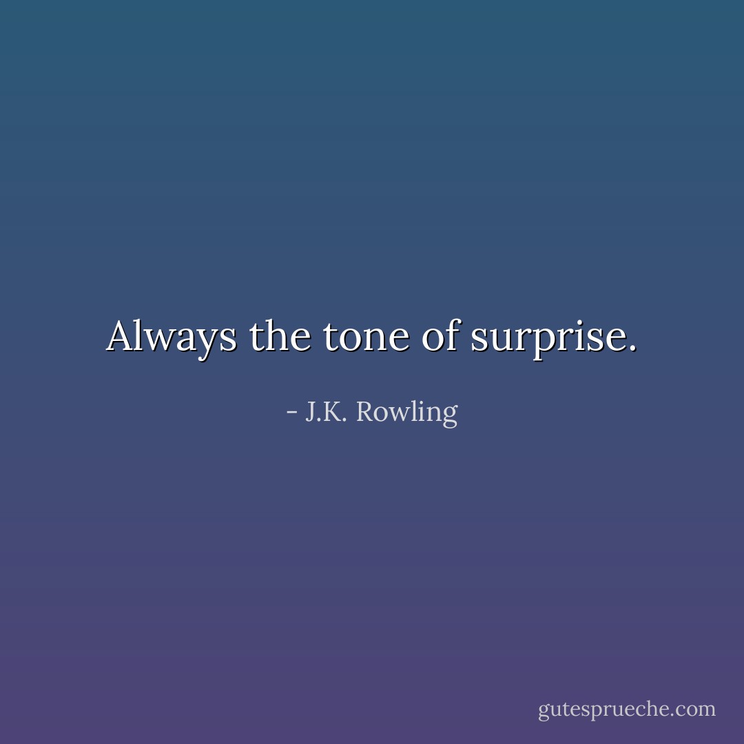 Always the tone of surprise. - J.K. Rowling